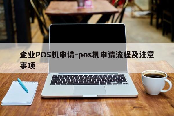 张家界企业POS机申请-pos机申请流程及注意事项